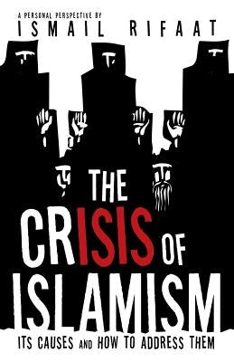 The Crisis of Islamism: Its Causes and How to Address Them by Rifaat, Ismail