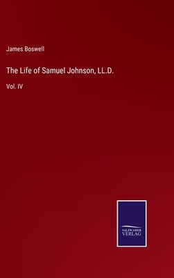 The Life of Samuel Johnson, LL.D.: Vol. IV by Boswell, James