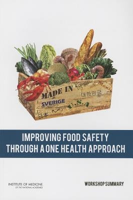 Improving Food Safety Through a One Health Approach: Workshop Summary by Institute of Medicine