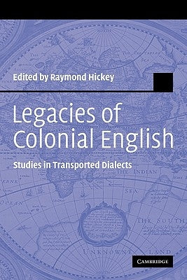 Legacies of Colonial English: Studies in Transported Dialects by Hickey, Raymond