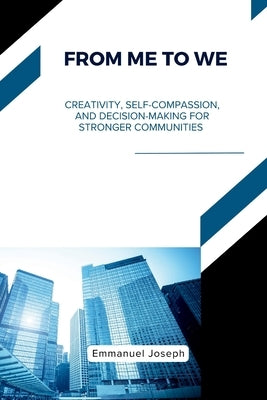 From Me to We, Creativity, Self-Compassion, and Decision-Making for Stronger Communities by Joseph