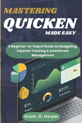 Mastering Quicken Made Easy: A Beginner-to-Expert Guide on Budgeting, Expense Tracking, Finance & Investment Management by Harper, Grant D.