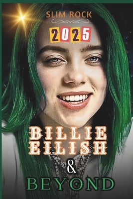 Billie Eilish & Beyond: Billie Eilish's Journey from Viral Sensation to Global Superstar by Rock, Slim