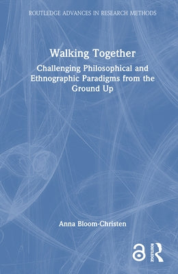 Walking Together: Challenging Philosophical and Ethnographic Paradigms from the Ground Up by Bloom-Christen, Anna