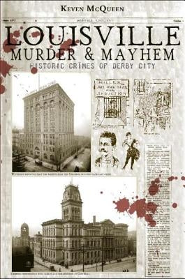 Louisville Murder & Mayhem:: Historic Crimes of Derby City by McQueen, Keven