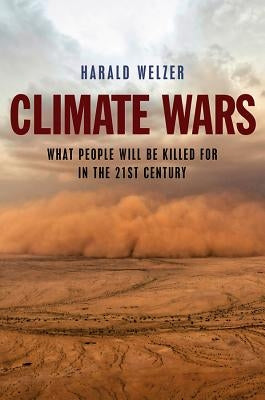 Climate Wars: What People Will Be Killed for in the 21st Century by Welzer, Harald