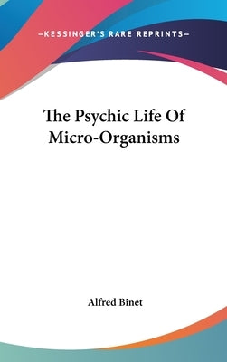 The Psychic Life Of Micro-Organisms by Binet, Alfred