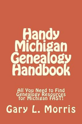 Handy Michigan Genealogy Handbook: All You Need to Find Genealogy Resources for Michigan FAST! by Morris, Gary L.