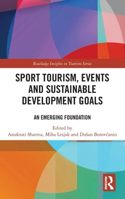 Sport Tourism, Events and Sustainable Development Goals: An Emerging Foundation by Sharma, Anukrati