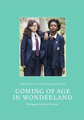 Coming of Age in Wonderland: Portraits of Teenage Bermuda by Friedman, Debra