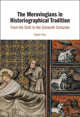 The Merovingians in Historiographical Tradition: From the Sixth to the Sixteenth Centuries by Fox, Yaniv