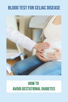 Blood Test For Celiac Disease: How To Avoid Gestational Diabetes: Celiac Disease Foods To Avoid by Oishi, Charity