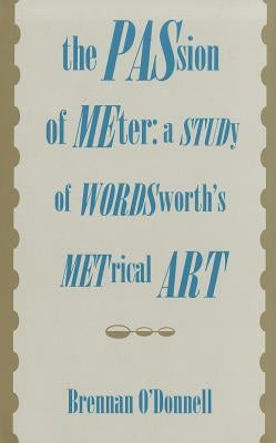 The Passion of Meter: A Study of Wordsworth's Metrical Art by O'Donnell