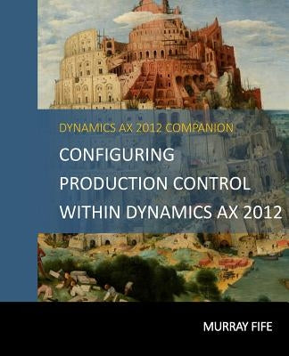 Configuring Production Control Within Dynamics AX 2012 by Fife, Murray