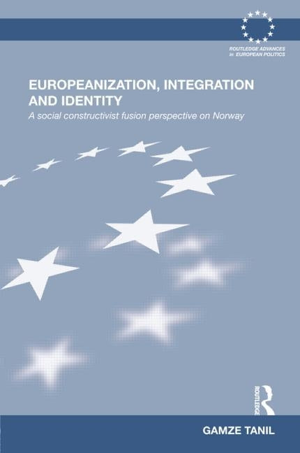Europeanization, Integration and Identity: A Social Constructivist Fusion Perspective on Norway by Tanil, Gamze
