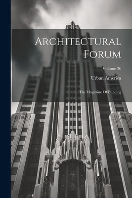 Architectural Forum: The Magazine Of Building; Volume 26 by (Organization), Urban America