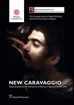 New Caravaggio: Papers Presented at the International Conferences in Uppsala and Rome 2013 by Andersson, Maj-Brit