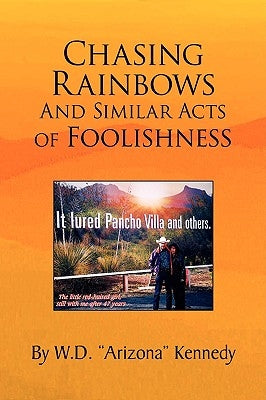 Chasing Rainbows and Similar Acts of Foolishness by Kennedy, W. D. Arizona