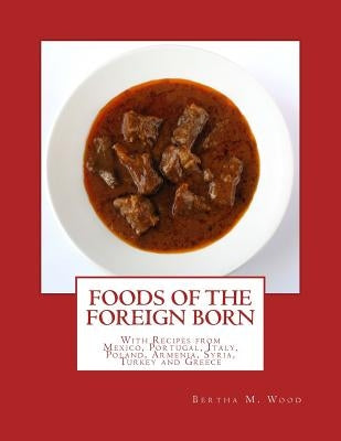 Foods of the Foreign Born: With Recipes from Mexico, Portugal, Italy, Poland, Armenia, Syria, Turkey and Greece by Goodblood, Georgia