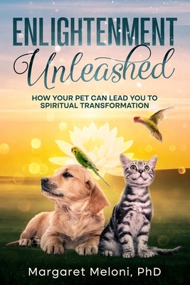 Enlightenment Unleashed: How Your Pet Can Lead You to Spiritual Transformation by Meloni, Margaret