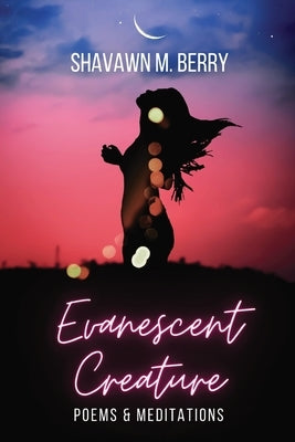 Evanescent Creature: Poems & Meditations by Berry, Shavawn M.