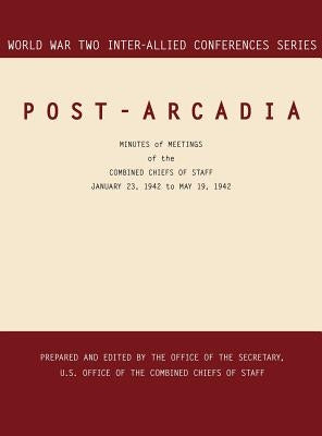 Post-Arcadia: Washington, D.C. and London, 23 January 1941-19 May 1942 (World War II Inter-Allied Conferences series) by Inter-Allied Conferences Staff