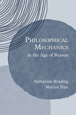 Philosophical Mechanics in the Age of Reason by Brading, Katherine