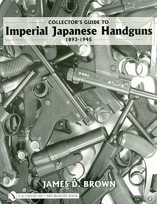 Collector's Guide to Imperial Japanese Handguns, 1893-1945 by Brown, James D.