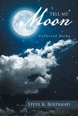 Tell Me, Moon: Collected Haiku by Bertrand, Steve K.