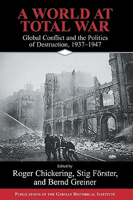 A World at Total War: Global Conflict and the Politics of Destruction, 1937 1945 by Chickering, Roger