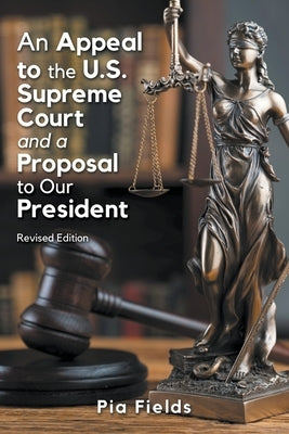 An Appeal to the U.S. Supreme Court & A Proposal to Our President by Fields, Pia