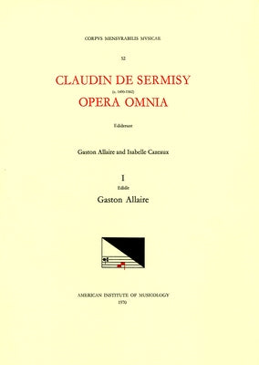 CMM 52 Claudin de Sermisy (Ca. 1490-1562), Opera Omnia, Edited by Gaston Allaire and Isabelle Cazeaux. Vol. I Magnificats and Magnificat Sections: Vol by Allaire, Gaston