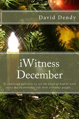 iWitness December: To challenge ourselves to see the hand of God at work every day in everyday life with everyday people... by Dendy, David