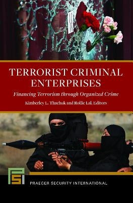 Terrorist Criminal Enterprises: Financing Terrorism through Organized Crime by Thachuk, Kimberley