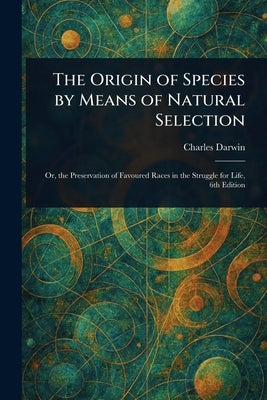 The Origin of Species by Means of Natural Selection by Darwin, Charles