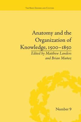 Anatomy and the Organization of Knowledge, 1500-1850 by Muñoz, Brian