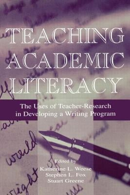 Teaching Academic Literacy: The Uses of Teacher-Research in Developing a Writing Program by Weese, Katherine L.