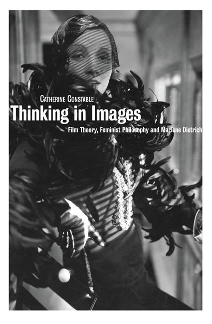 Thinking in Images: Film Theory, Feminist Philosophy and Marlene Dietrich by Constable, Catherine