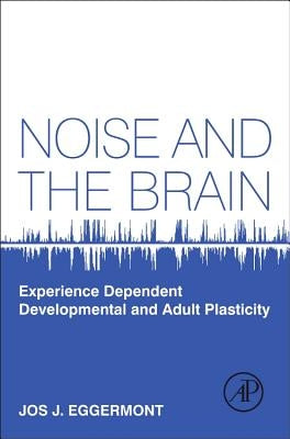 Noise and the Brain: Experience Dependent Developmental and Adult Plasticity by Eggermont, Jos J.