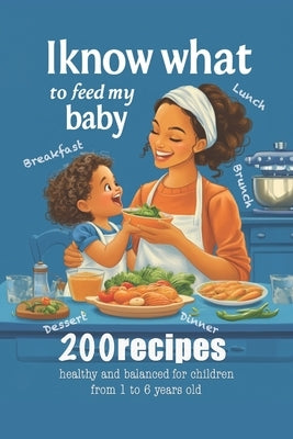 I know what to feed my baby: 200 healthy and balanced recipes for children from 1 to 6 years old by Kostiuk, Vita