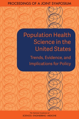Population Health Science in the United States: Trends, Evidence, and Implications for Policy: Proceedings of a Joint Symposium by National Academies of Sciences Engineeri