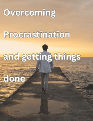 Overcoming procrastination And Getting things Done: Get Rid Of Procrastination by Jones, Jamar D.