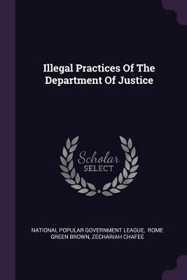 Illegal Practices Of The Department Of Justice by National Popular Government League