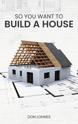 So You Want to Build a House by Lohnes, Don