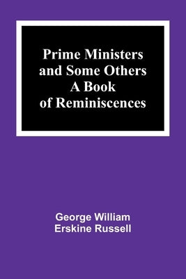 Prime Ministers and Some Others: A Book of Reminiscences by William Erskine Russell, George
