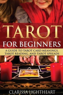 Tarot for Beginners: A Guide to Tarot Card Meanings, Tarot Reading, and Tarot Spreads by Lightheart, Clarissa