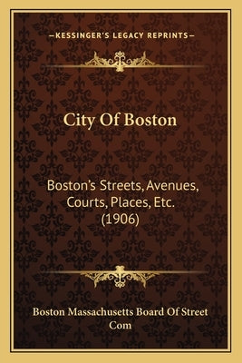 City Of Boston: Boston's Streets, Avenues, Courts, Places, Etc. (1906) by Boston Massachusetts Board of Street Com