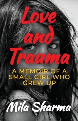 Love and Trauma: A Memoir of a Small Girl Who Grew Up by Sharma, Mila
