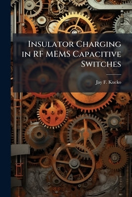 Insulator Charging in RF MEMS Capacitive Switches by Kucko, Jay F.
