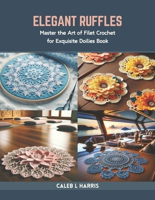 Elegant Ruffles: Master the Art of Filet Crochet for Exquisite Doilies Book by Harris, Caleb L.